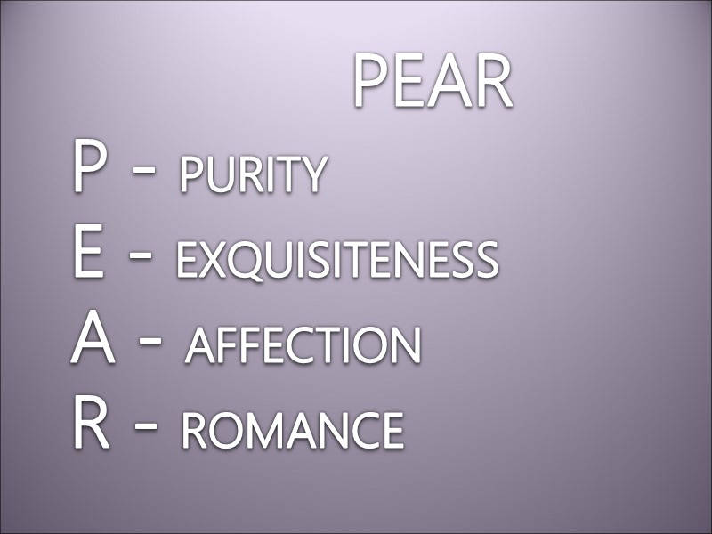 PEAR  P - PURITY  E - EXQUISITENESS  A - AFFECTION 